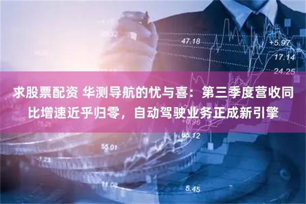 求股票配资 华测导航的忧与喜：第三季度营收同比增速近乎归零，自动驾驶业务正成新引擎