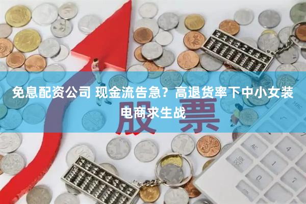 免息配资公司 现金流告急？高退货率下中小女装电商求生战