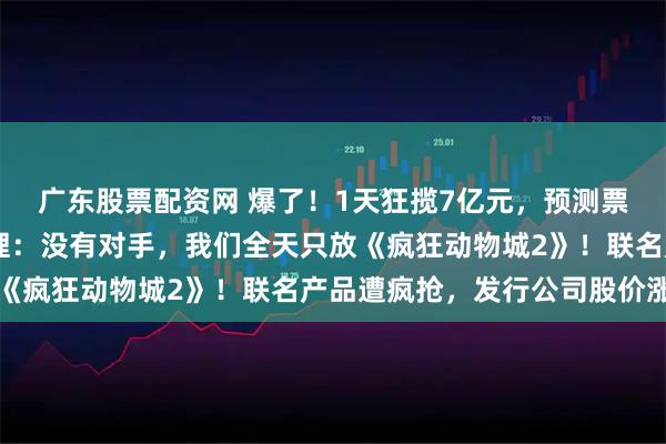 广东股票配资网 爆了！1天狂揽7亿元，预测票房超42亿元，影院经理：没有对手，我们全天只放《疯狂动物城2》！联名产品遭疯抢，发行公司股价涨停