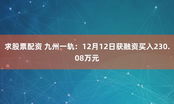 求股票配资 九州一轨：12月12日获融资买入230.08万元