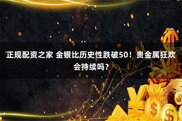 正规配资之家 金银比历史性跌破50！贵金属狂欢会持续吗？