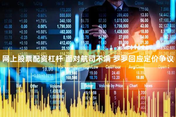 网上股票配资杠杆 面对航司不满 罗罗回应定价争议
